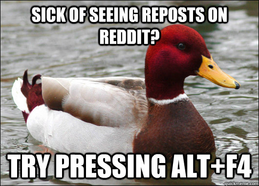 Sick of seeing reposts on reddit? try pressing Alt+f4  Malicious Advice Mallard