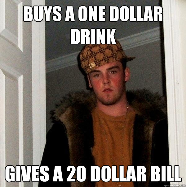 Buys A One Dollar Drink Gives a 20 dollar bill  Scumbag Steve