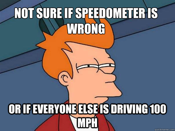 Not sure if speedometer is wrong Or if everyone else is driving 100 mph  Futurama Fry