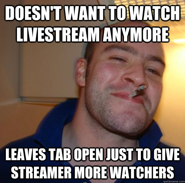 Doesn't want to watch livestream anymore Leaves tab open just to give streamer more watchers - Doesn't want to watch livestream anymore Leaves tab open just to give streamer more watchers  Misc