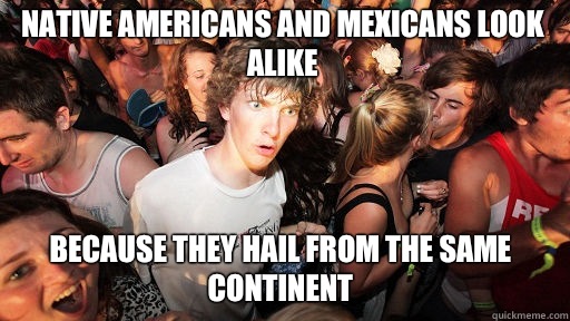Native Americans and Mexicans look alike Because they hail from the same continent  Sudden Clarity Clarence