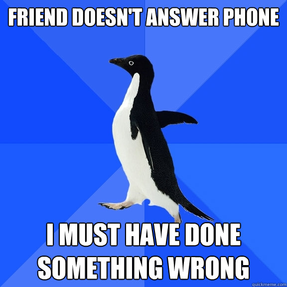 friend doesn't answer phone i must have done something wrong  Socially Awkward Penguin