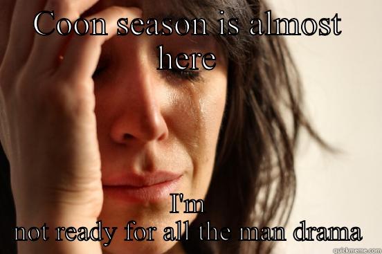 COON SEASON IS ALMOST HERE I'M NOT READY FOR ALL THE MAN DRAMA First World Problems
