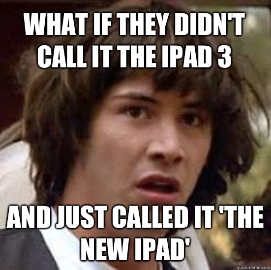 What if they didn't call it the iPad 3 and just called it 'the new iPad' - What if they didn't call it the iPad 3 and just called it 'the new iPad'  conspiracy keanu