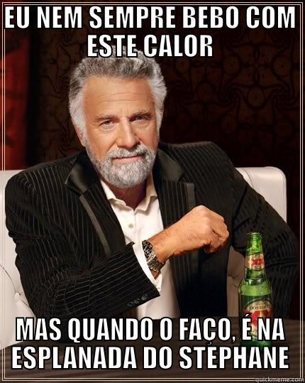 EU NEM SEMPRE BEBO COM ESTE CALOR MAS QUANDO O FAÇO, É NA ESPLANADA DO STEPHANE The Most Interesting Man In The World