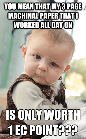You mean that my 3 page machinal paper that I worked all day on Is only worth 1 EC point???  skeptical baby