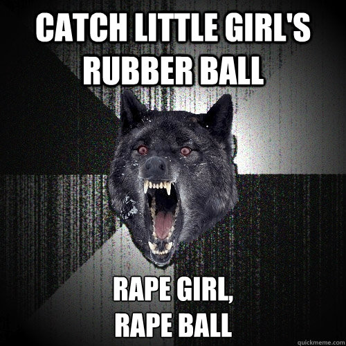 Catch little girl's rubber ball Rape girl, 
rape ball  Insanity Wolf
