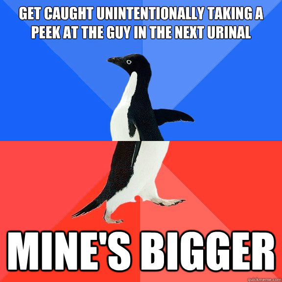 Get caught unintentionally taking a peek at the guy in the next urinal  Mine's bigger  Socially Awkward Awesome Penguin