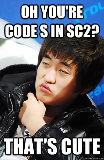 Oh you're code s in sc2? that's cute  Unimpressed Flash