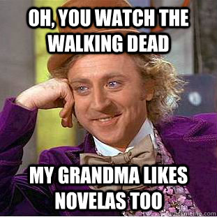 Oh, you watch the walking dead My grandma likes novelas too - Oh, you watch the walking dead My grandma likes novelas too  Psychotic Willy Wonka