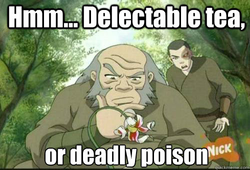 Hmm... Delectable tea, or deadly poison - Hmm... Delectable tea, or deadly poison  Uncle Iroh