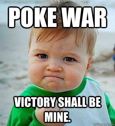 poke war Victory shall be mine. - poke war Victory shall be mine.  Victory Baby