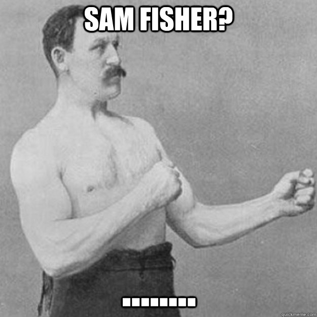 SAM FISHER? ........  overly manly man