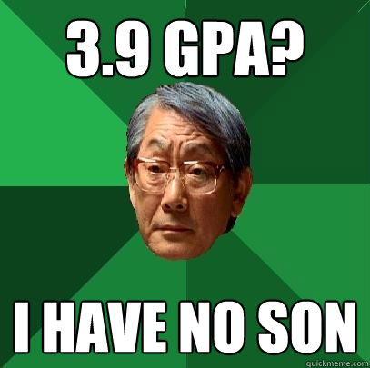 3.9 GPA? I have no son  High Expectations Asian Father