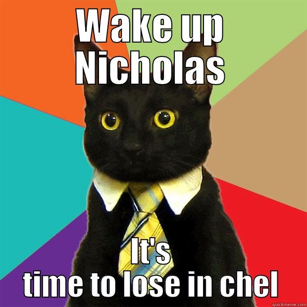 WAKE UP NICHOLAS IT'S TIME TO LOSE IN CHEL Business Cat