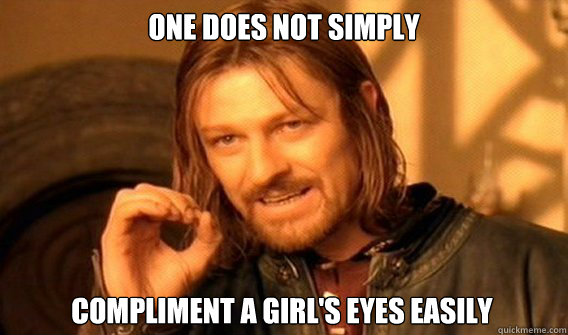 ONE DOES NOT SIMPLY COMPLIMENT A GIRL'S EYES EASILY  One Does Not Simply