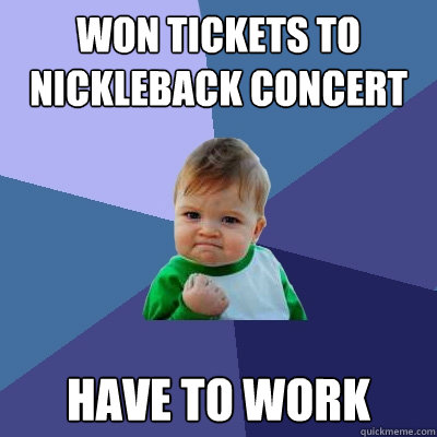 Won tickets to Nickleback concert Have to work  Success Kid