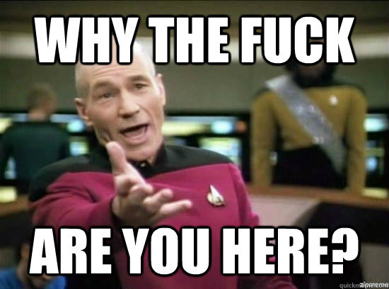 Why the fuck are you here? - Why the fuck are you here?  Annoyed Picard HD