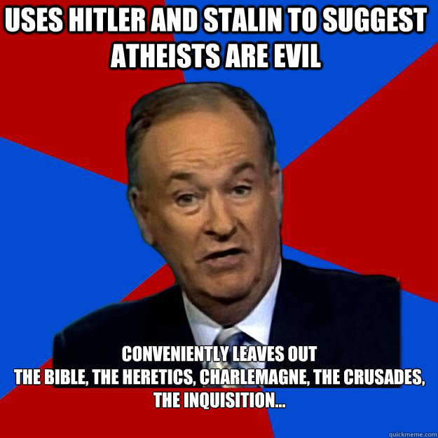 Uses Hitler and Stalin to suggest atheists are evil Conveniently leaves out 
the Bible, the Heretics, Charlemagne, the Crusades, the Inquisition...  - Uses Hitler and Stalin to suggest atheists are evil Conveniently leaves out 
the Bible, the Heretics, Charlemagne, the Crusades, the Inquisition...   Misc