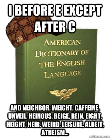 I before e except after c and neighbor, weight, caffeine, unveil, heinous, beige, rein, eight, height, heir, weird, leisure, albeit, atheism... - I before e except after c and neighbor, weight, caffeine, unveil, heinous, beige, rein, eight, height, heir, weird, leisure, albeit, atheism...  Scumbag English Language