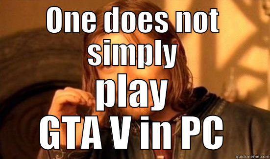 ONE DOES NOT SIMPLY PLAY GTA V IN PC Boromir