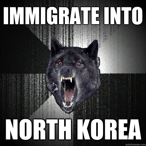 Immigrate into north korea  Insanity Wolf