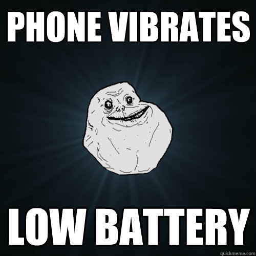 Phone vibrates low battery  Forever Alone