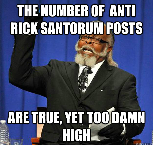 The number of  anti rick santorum posts are true, yet too damn high  Jimmy McMillan