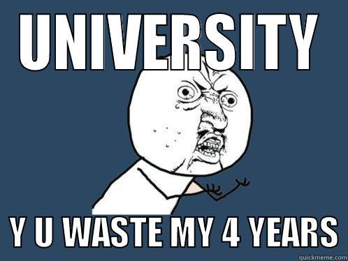 UNIVERSITY   Y U WASTE MY 4 YEARS Y U No