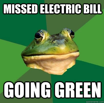 missed electric bill going green  Foul Bachelor Frog