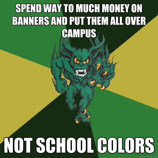 spend way to much money on banners and put them all over campus not school colors  Green Terror