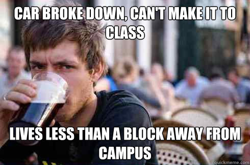 Car broke down, can't make it to class lives less than a block away from campus  Lazy College Senior