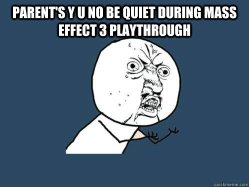 Parent's Y U no be quiet during mass effect 3 playthrough  Y U No
