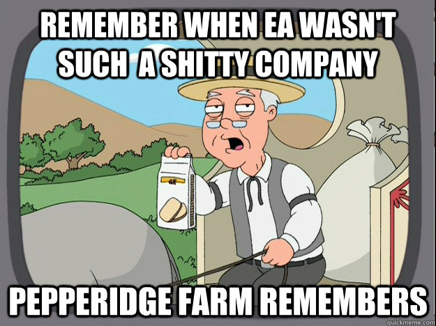 Remember when ea wasn't such  a shitty company Pepperidge farm remembers - Remember when ea wasn't such  a shitty company Pepperidge farm remembers  Pepperidge Farm Remembers