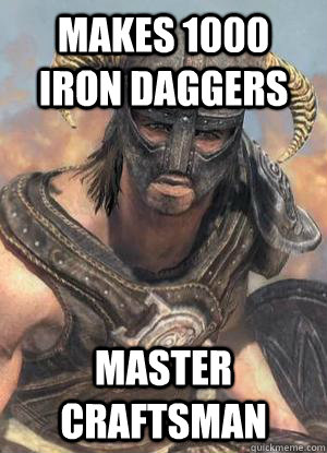 Makes 1000 iron daggers Master Craftsman  Scumbag low lvl Dovahkiin