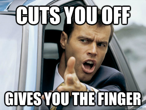 cuts you off gives you the finger  Asshole driver