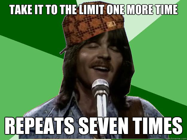 TAKE IT TO THE LIMIT ONE MORE TIME REPEATS SEVEN TIMES  