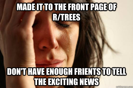 Made it to the front page of r/trees Don't have enough frients to tell the exciting news  First World Problems