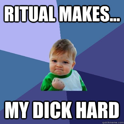 Ritual Makes... My dick hard  Success Kid
