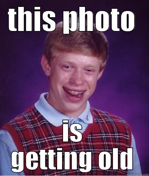 THIS PHOTO IS GETTING OLD Bad Luck Brian