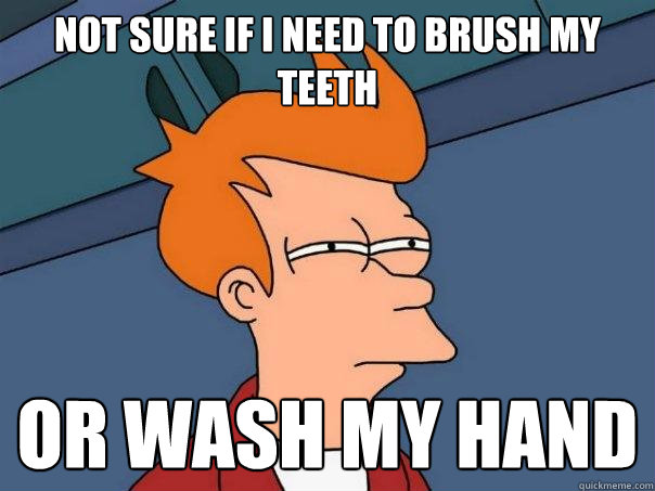 Not sure if I need to brush my teeth or wash my hand  Futurama Fry