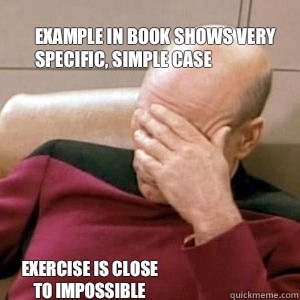 Example in book shows very 
specific, simple case Exercise is close
to impossible - Example in book shows very 
specific, simple case Exercise is close
to impossible  FacePalm