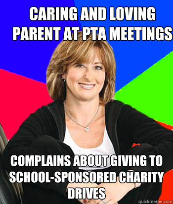 Caring and loving parent at PTA meetings Complains about giving to school-sponsored charity drives - Caring and loving parent at PTA meetings Complains about giving to school-sponsored charity drives  Sheltering Suburban Mom