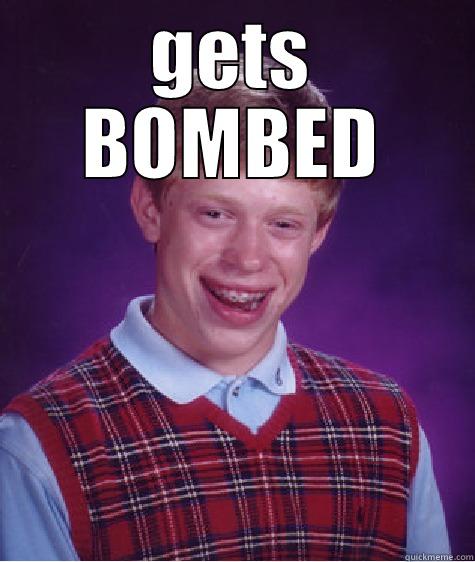 GETS BOMBED  Bad Luck Brian