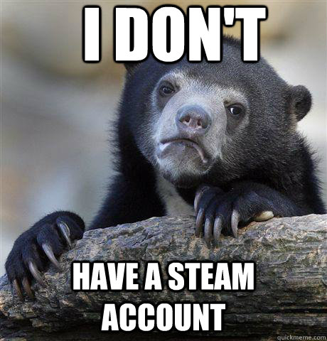 I don't have a steam account  Confession Bear