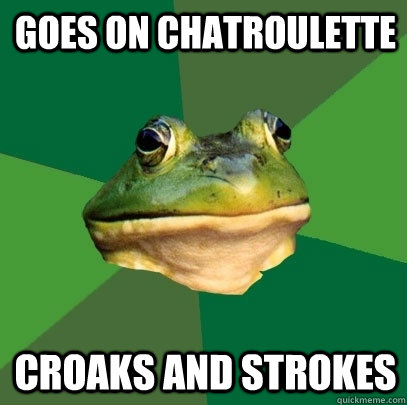 Goes on Chatroulette Croaks and strokes  Foul Bachelor Frog