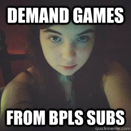 Demand games from bpls subs - Demand games from bpls subs  xxdarkvulpix