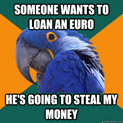 someone wants to loan an euro he's going to steal my money  Paranoid Parrot