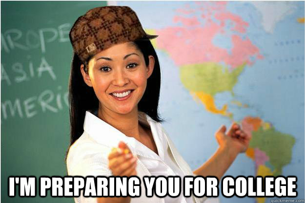  I'm preparing you for college -  I'm preparing you for college  Scumbag Teacher