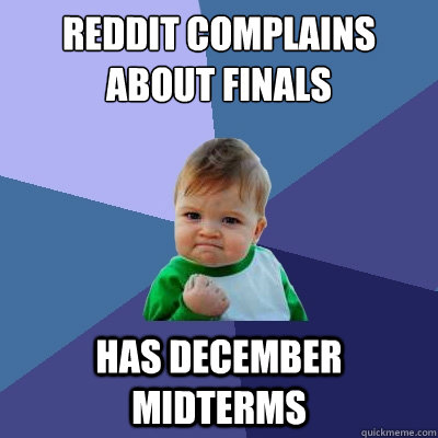 reddit complains about finals has december midterms - reddit complains about finals has december midterms  Success Kid